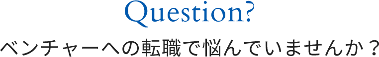 Question?ベンチャーへの転職で悩んでいませんか？