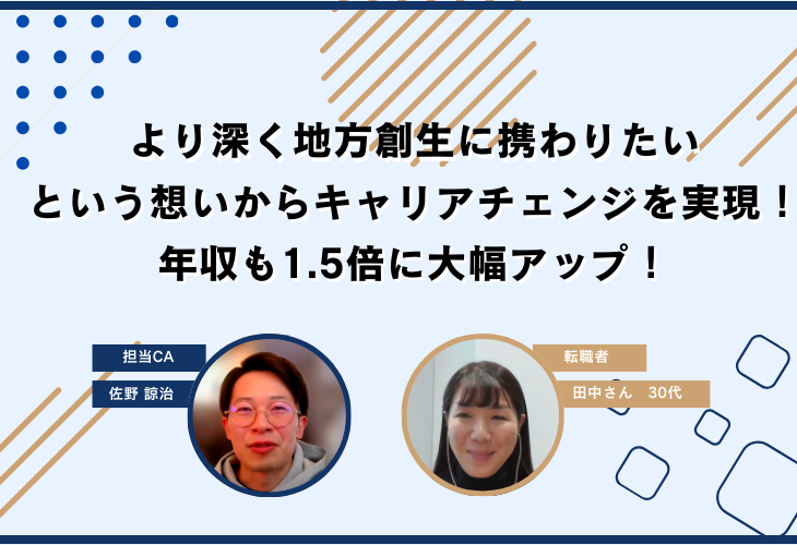 より深く地方創生に携わりたいという想いから、キャリアチェンジを実現！年収も1.5倍に大幅アップ！